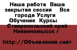 Наша работа- Ваша закрытая сессия! - Все города Услуги » Обучение. Курсы   . Ставропольский край,Невинномысск г.
